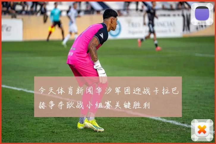 今天体育新闻华沙军团迎战卡拉巴赫争夺欧战小组赛关键胜利
